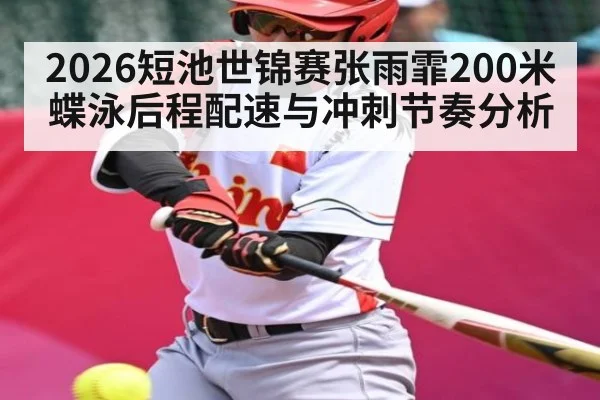 2026短池世锦赛张雨霏200米蝶泳后程配速与冲刺节奏分析